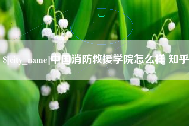 双峰中国消防救援学院怎么样 知乎