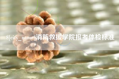 双峰消防救援学院报考体检标准
