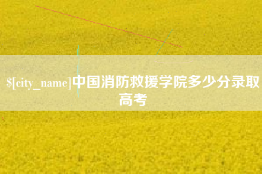 双峰中国消防救援学院多少分录取高考