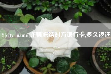 双峰诈骗冻结对方银行卡,多久返还