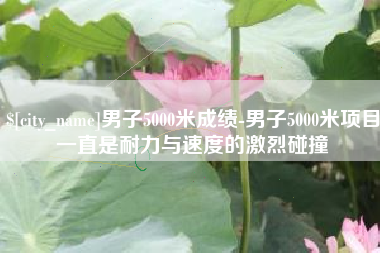 双峰男子5000米成绩-男子5000米项目一直是耐力与速度的激烈碰撞