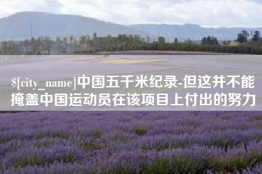 双峰中国五千米纪录-但这并不能掩盖中国运动员在该项目上付出的努力