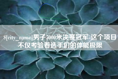 双峰男子5000米决赛冠军-这个项目不仅考验着选手们的体能极限