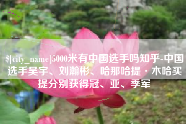 双峰5000米有中国选手吗知乎-中国选手吴宇、刘瀚彬、哈那哈提·木哈买提分别获得冠、亚、季军