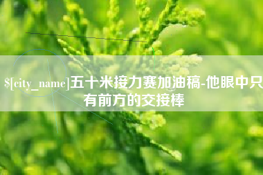 双峰五十米接力赛加油稿-他眼中只有前方的交接棒