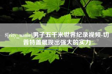 双峰男子五千米世界纪录视频-切普特盖展现出强大的实力