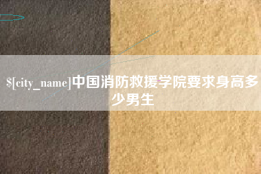 双峰中国消防救援学院要求身高多少男生