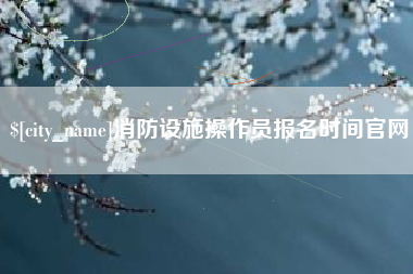 双峰消防设施操作员报名时间官网