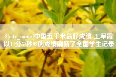 双峰中国五千米最好成绩-王军霞以14分51秒92的成绩刷新了全国学生记录