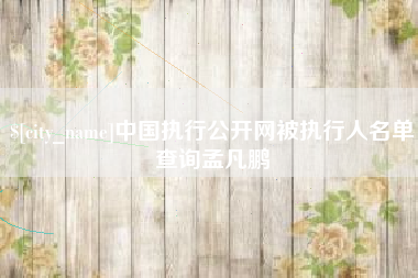 双峰中国执行公开网被执行人名单查询孟凡鹏