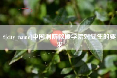 双峰中国消防救援学院对女生的要求
