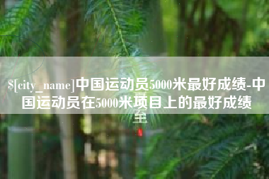双峰中国运动员5000米最好成绩-中国运动员在5000米项目上的最好成绩