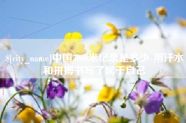 双峰中国5000米纪录是多少-用汗水和拼搏书写了属于自己