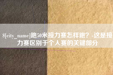 双峰跑50米接力赛怎样跑？-这是接力赛区别于个人赛的关键部分
