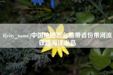 双峰中国地图怎么画带省份带河流铁路海洋半岛