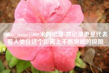 双峰5000米的记录-其记录更是代表着人类在这个距离上不断突破的极限