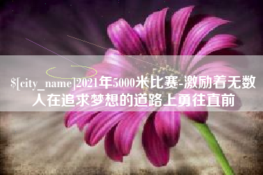 双峰2021年5000米比赛-激励着无数人在追求梦想的道路上勇往直前