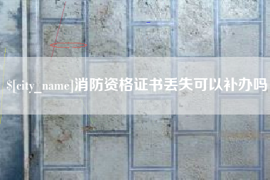 双峰消防资格证书丢失可以补办吗