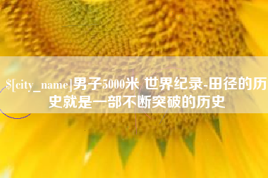 双峰男子5000米 世界纪录-田径的历史就是一部不断突破的历史