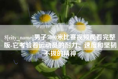 双峰男子5000米比赛视频观看完整版-它考验着运动员的耐力、速度和坚韧不拔的精神