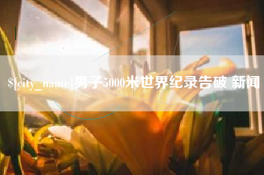 双峰男子5000米世界纪录告破 新闻