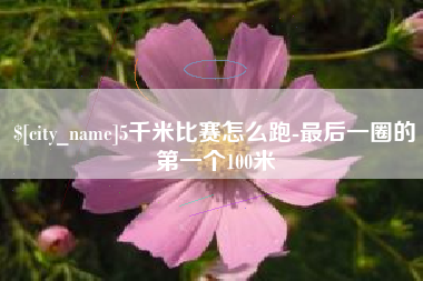 双峰5千米比赛怎么跑-最后一圈的第一个100米