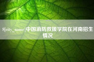 双峰中国消防救援学院在河南招生情况