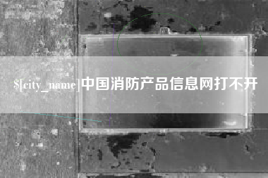 双峰中国消防产品信息网打不开