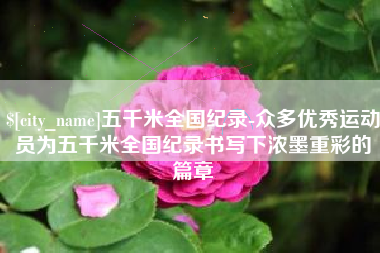 双峰五千米全国纪录-众多优秀运动员为五千米全国纪录书写下浓墨重彩的篇章