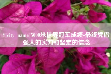 双峰5000米世界冠军成绩-最终凭借强大的实力和坚定的信念