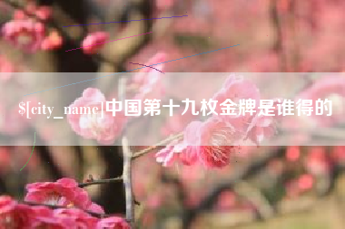 双峰中国第十九枚金牌是谁得的