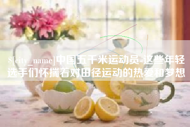 双峰中国五千米运动员-这些年轻选手们怀揣着对田径运动的热爱和梦想