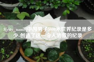 双峰中国男子5000米世界纪录是多少-创造了这一令人骄傲的纪录