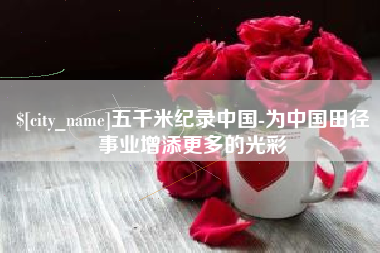 双峰五千米纪录中国-为中国田径事业增添更多的光彩