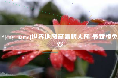 双峰世界地图高清版大图 最新版免费