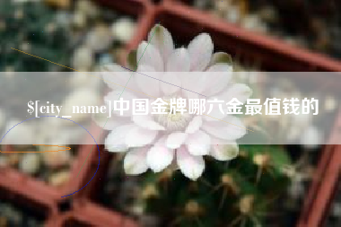 双峰中国金牌哪六金最值钱的