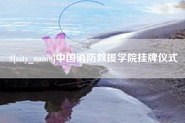 双峰中国消防救援学院挂牌仪式