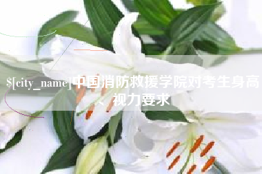 双峰中国消防救援学院对考生身高、视力要求